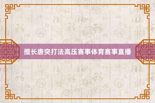 擅长唐突打法高压赛事体育赛事直播