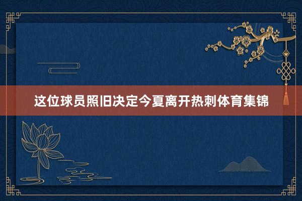 这位球员照旧决定今夏离开热刺体育集锦