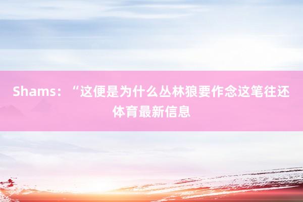Shams：“这便是为什么丛林狼要作念这笔往还体育最新信息