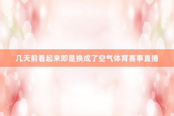 几天前看起来即是换成了空气体育赛事直播