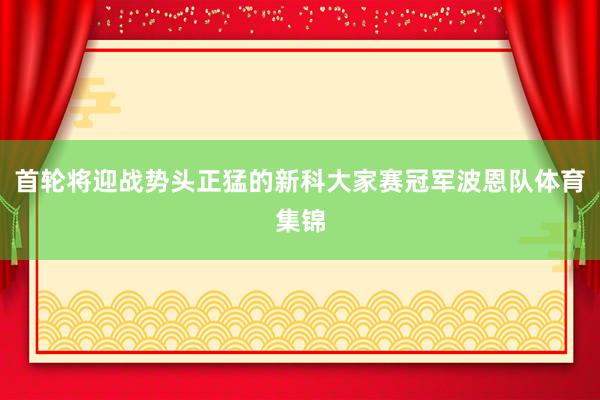 首轮将迎战势头正猛的新科大家赛冠军波恩队体育集锦