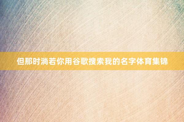 但那时淌若你用谷歌搜索我的名字体育集锦